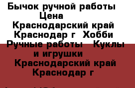 Бычок ручной работы › Цена ­ 300 - Краснодарский край, Краснодар г. Хобби. Ручные работы » Куклы и игрушки   . Краснодарский край,Краснодар г.